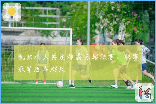 凯尔特人再度称霸苏超联赛，联赛冠军近在咫尺