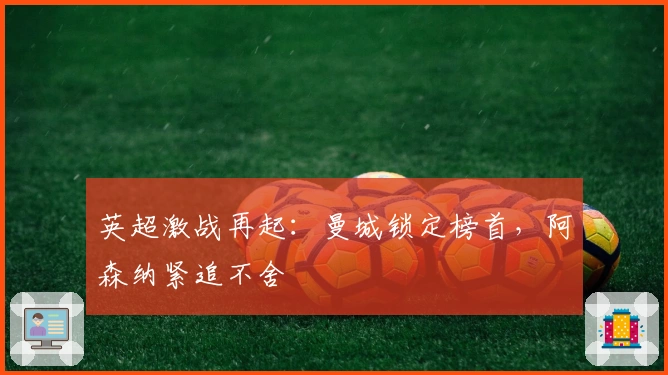 英超激战再起：曼城锁定榜首，阿森纳紧追不舍