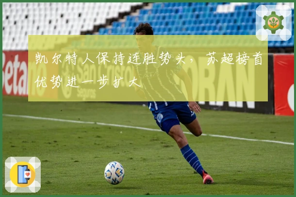 凯尔特人保持连胜势头,苏超榜首优势进一步扩大