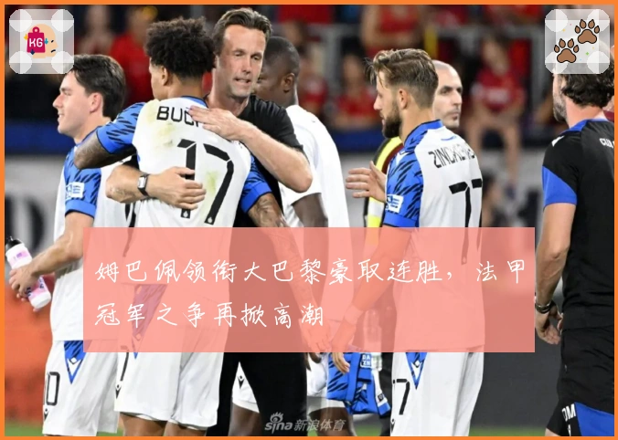 姆巴佩领衔大巴黎豪取连胜，法甲冠军之争再掀高潮