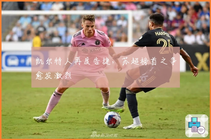 凯尔特人再度告捷，苏超榜首之争愈发激烈