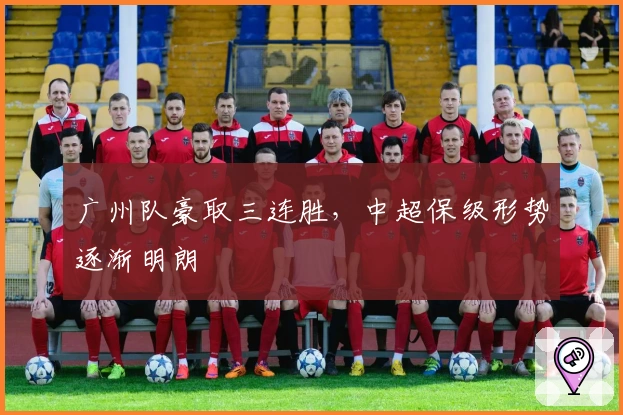 广州队豪取三连胜，中超保级形势逐渐明朗