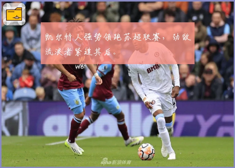 凯尔特人强势领跑苏超联赛，劲敌流浪者紧追其后。