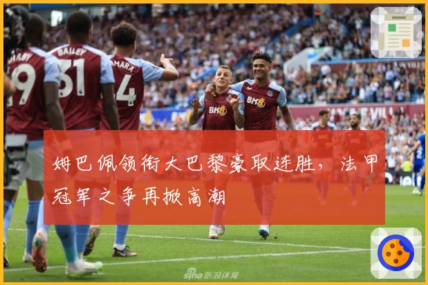 姆巴佩领衔大巴黎豪取连胜，法甲冠军之争再掀高潮