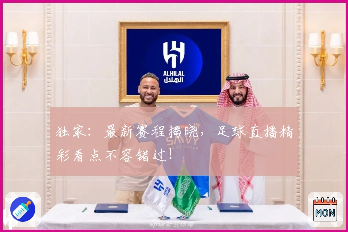 独家：最新赛程揭晓，足球直播精彩看点不容错过！