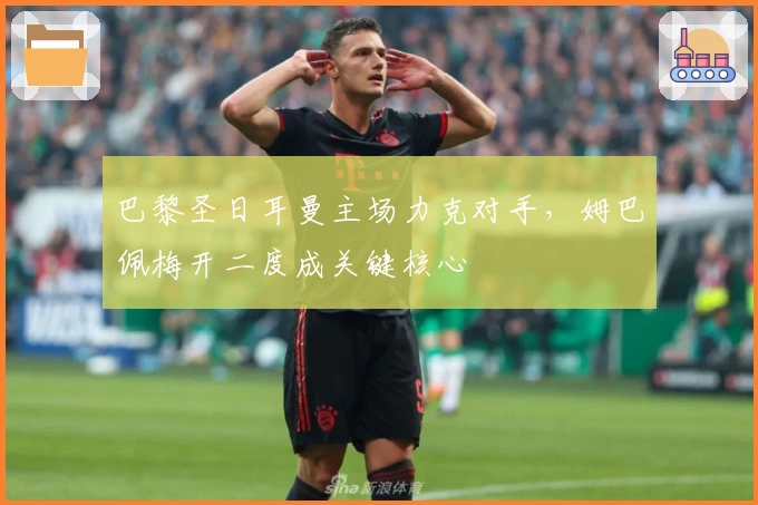 巴黎圣日耳曼主场力克对手，姆巴佩梅开二度成关键核心