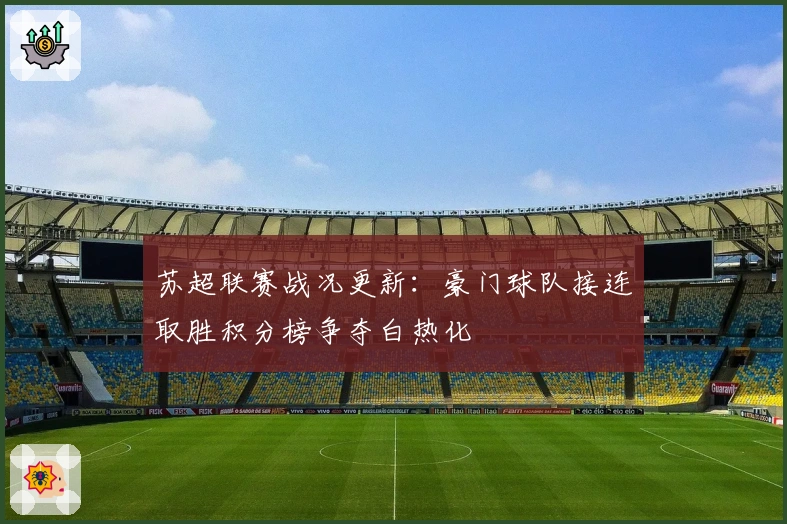 苏超联赛战况更新：豪门球队接连取胜积分榜争夺白热化