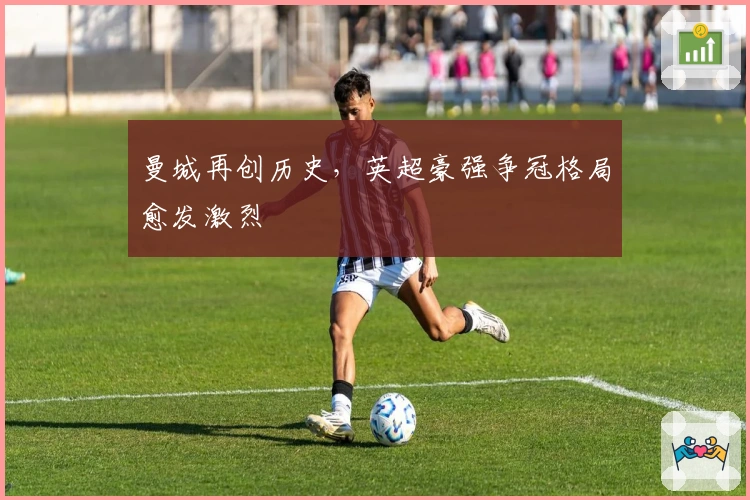 曼城再创历史，英超豪强争冠格局愈发激烈