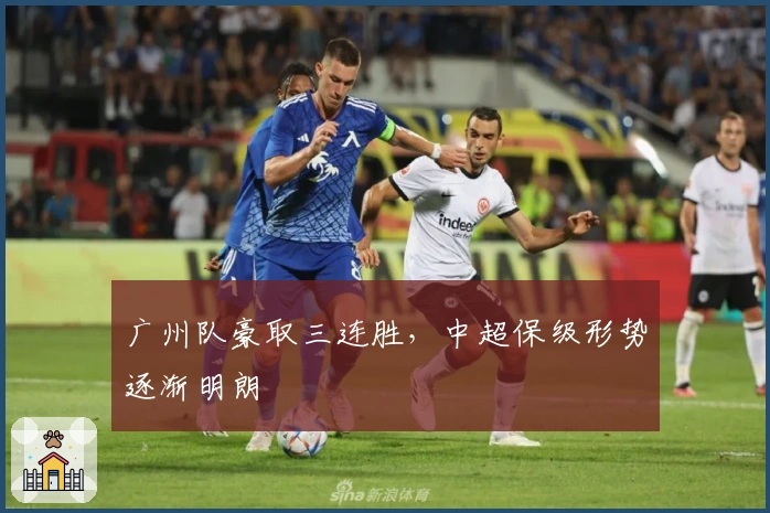 广州队豪取三连胜，中超保级形势逐渐明朗